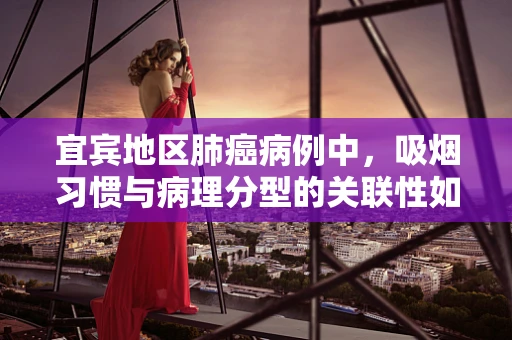 宜宾地区肺癌病例中，吸烟习惯与病理分型的关联性如何？