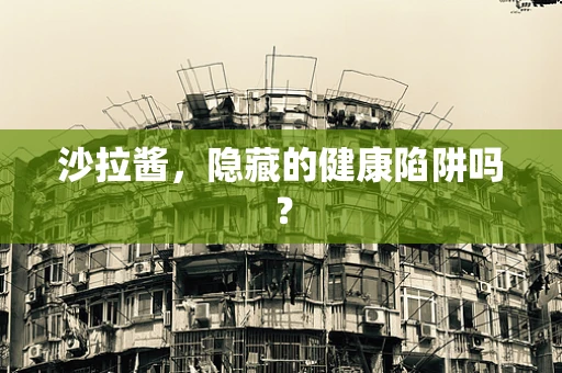 沙拉酱，隐藏的健康陷阱吗？