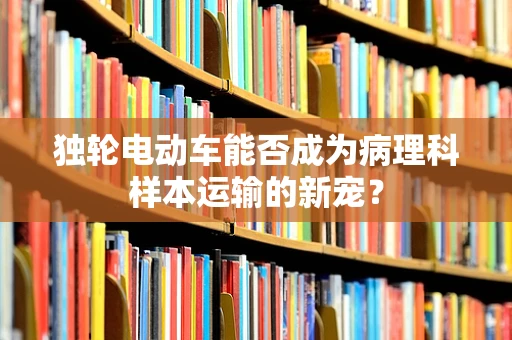 独轮电动车能否成为病理科样本运输的新宠？
