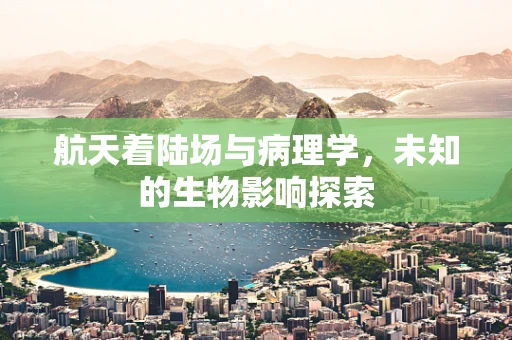 航天着陆场与病理学，未知的生物影响探索