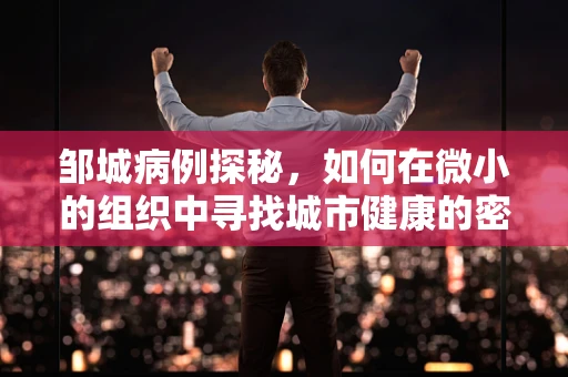 邹城病例探秘，如何在微小的组织中寻找城市健康的密码？