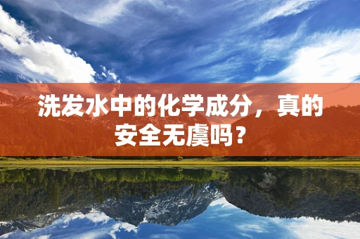 洗发水中的化学成分，真的安全无虞吗？