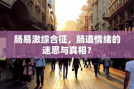 肠易激综合征，肠道情绪的迷思与真相？