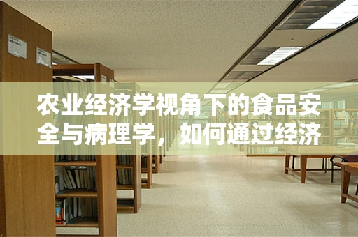 农业经济学视角下的食品安全与病理学，如何通过经济激励减少农产品中的有害物质？