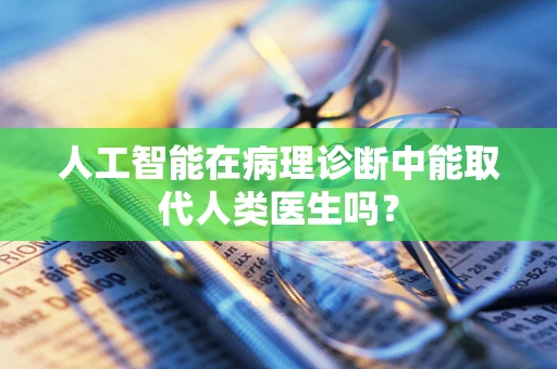 人工智能在病理诊断中能取代人类医生吗？