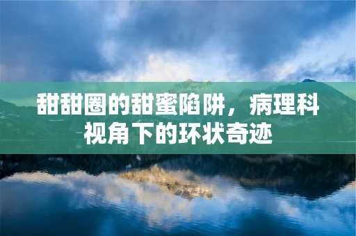 甜甜圈的甜蜜陷阱，病理科视角下的环状奇迹