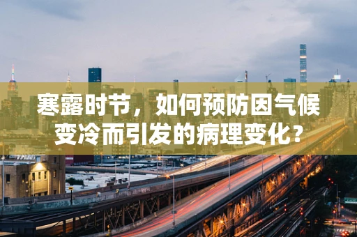 寒露时节，如何预防因气候变冷而引发的病理变化？