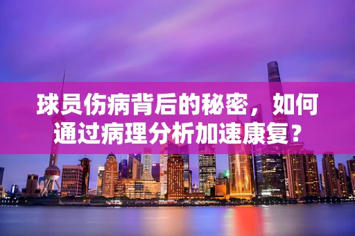 球员伤病背后的秘密，如何通过病理分析加速康复？