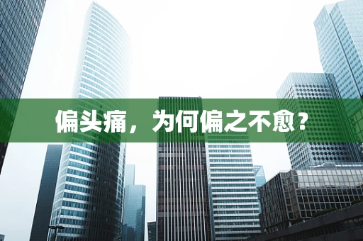 偏头痛，为何偏之不愈？