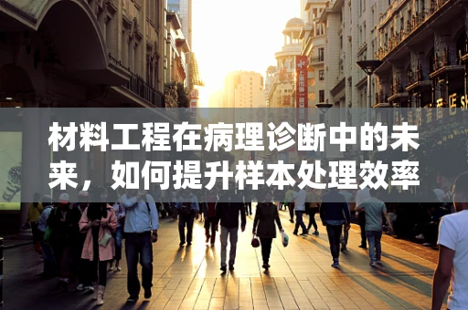 材料工程在病理诊断中的未来，如何提升样本处理效率与精度？
