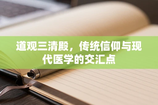 道观三清殿，传统信仰与现代医学的交汇点
