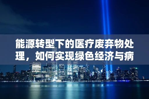 能源转型下的医疗废弃物处理，如何实现绿色经济与病理科运营的双重优化？