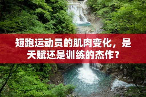 短跑运动员的肌肉变化，是天赋还是训练的杰作？