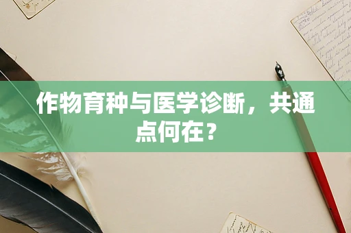 作物育种与医学诊断，共通点何在？