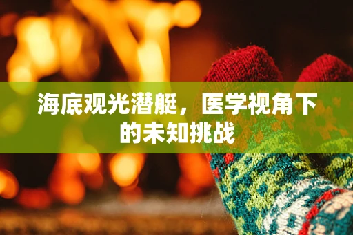 海底观光潜艇，医学视角下的未知挑战