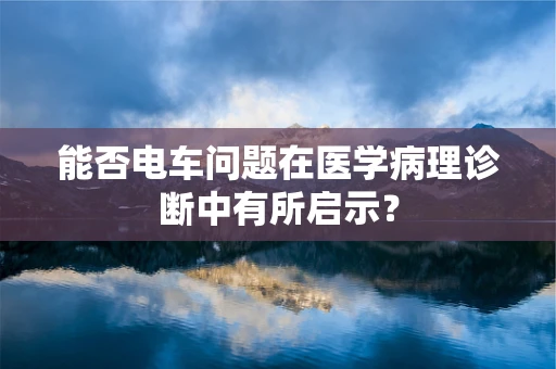 能否电车问题在医学病理诊断中有所启示？