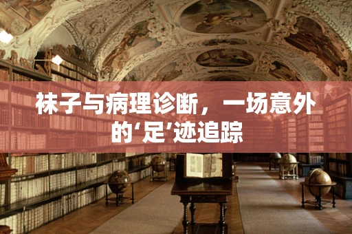 袜子与病理诊断，一场意外的‘足’迹追踪