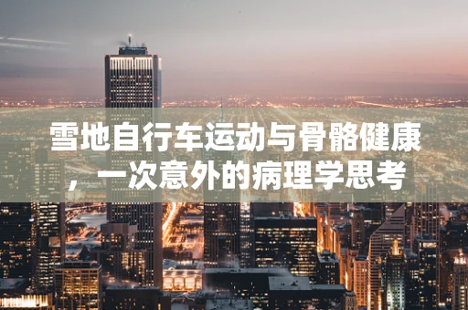 雪地自行车运动与骨骼健康，一次意外的病理学思考