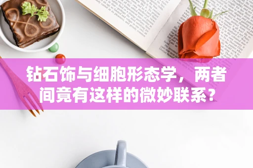 钻石饰与细胞形态学，两者间竟有这样的微妙联系？