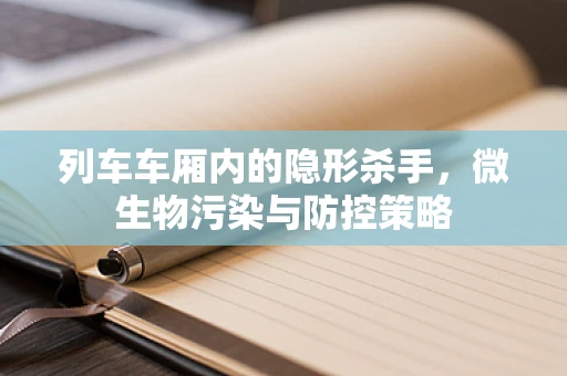 列车车厢内的隐形杀手，微生物污染与防控策略