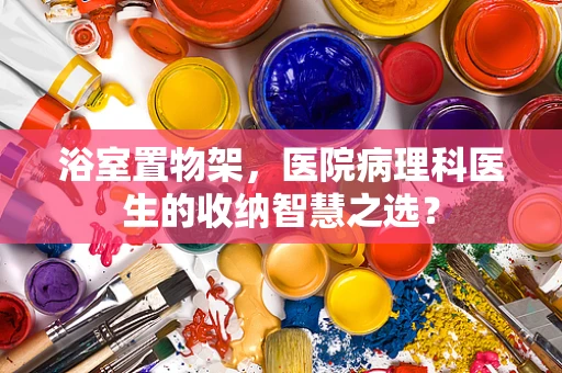 浴室置物架，医院病理科医生的收纳智慧之选？