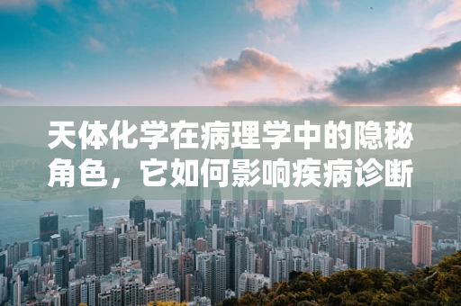 天体化学在病理学中的隐秘角色，它如何影响疾病诊断？