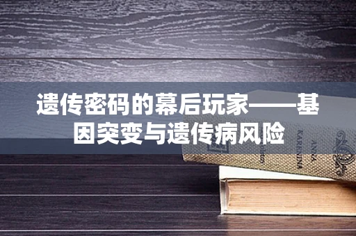 遗传密码的幕后玩家——基因突变与遗传病风险