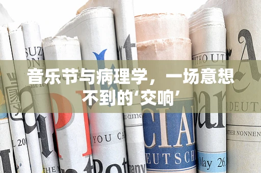 音乐节与病理学，一场意想不到的‘交响’