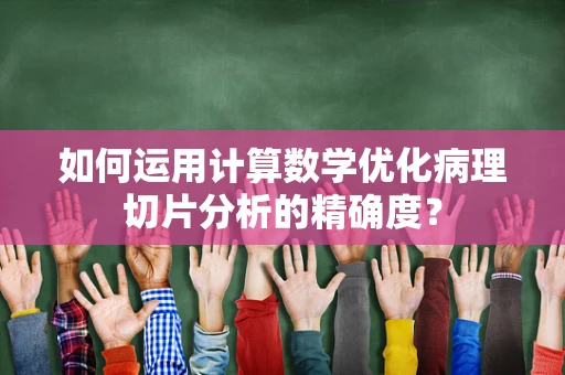 如何运用计算数学优化病理切片分析的精确度？