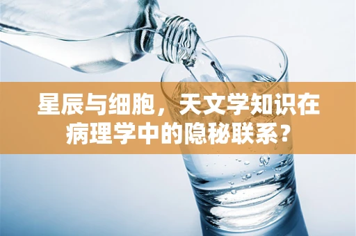 星辰与细胞，天文学知识在病理学中的隐秘联系？
