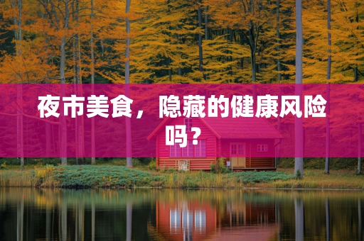 夜市美食，隐藏的健康风险吗？