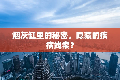 烟灰缸里的秘密，隐藏的疾病线索？