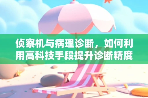 侦察机与病理诊断，如何利用高科技手段提升诊断精度？