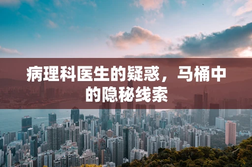 病理科医生的疑惑，马桶中的隐秘线索