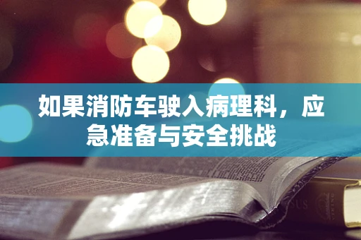 如果消防车驶入病理科，应急准备与安全挑战