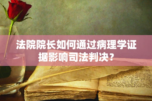 法院院长如何通过病理学证据影响司法判决？