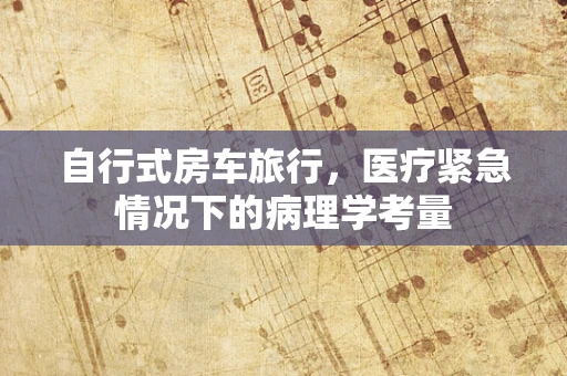 自行式房车旅行，医疗紧急情况下的病理学考量