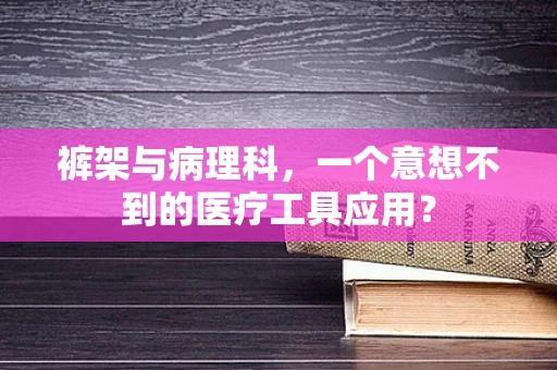 裤架与病理科，一个意想不到的医疗工具应用？