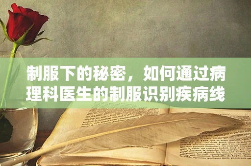 制服下的秘密，如何通过病理科医生的制服识别疾病线索？