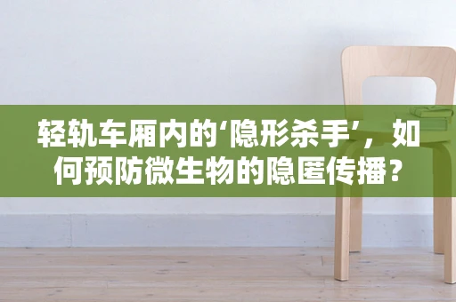 轻轨车厢内的‘隐形杀手’，如何预防微生物的隐匿传播？