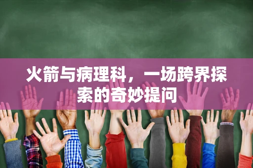 火箭与病理科，一场跨界探索的奇妙提问