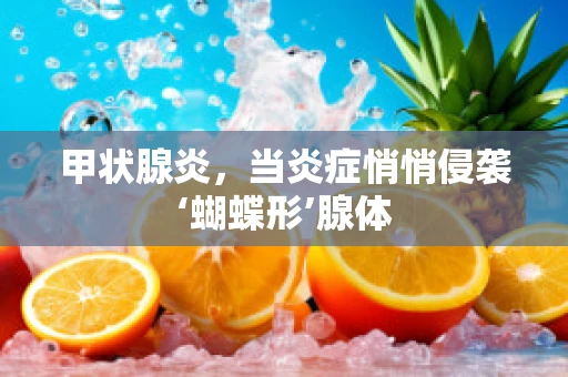 甲状腺炎，当炎症悄悄侵袭‘蝴蝶形’腺体