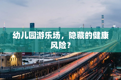 幼儿园游乐场，隐藏的健康风险？