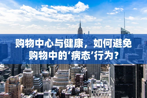 购物中心与健康，如何避免购物中的‘病态’行为？