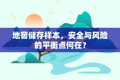 地窖储存样本，安全与风险的平衡点何在？