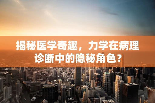 揭秘医学奇趣，力学在病理诊断中的隐秘角色？