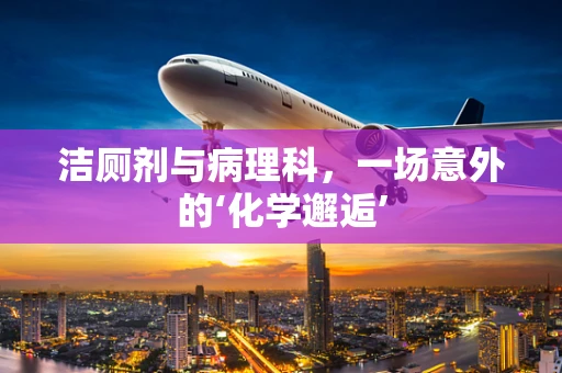 洁厕剂与病理科，一场意外的‘化学邂逅’