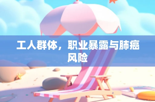 工人群体，职业暴露与肺癌风险