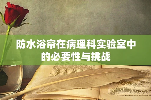 防水浴帘在病理科实验室中的必要性与挑战
