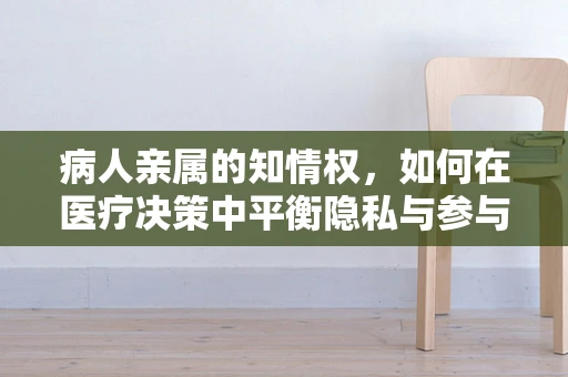病人亲属的知情权，如何在医疗决策中平衡隐私与参与？